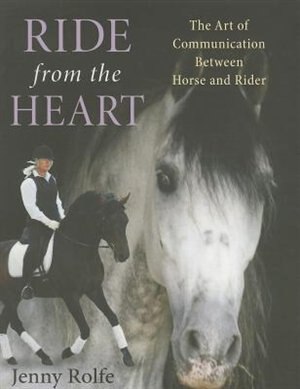 Ride From The Heart: The Art Of Communication Between Horse And Rider