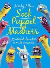 Sock Puppet Madness: 35 Colorful Characters to Make in Minutes