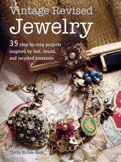 Vintage Revised Jewelry: 35 Step-by-step Projects Inspired By Lost, Found, And Recycled Treasures