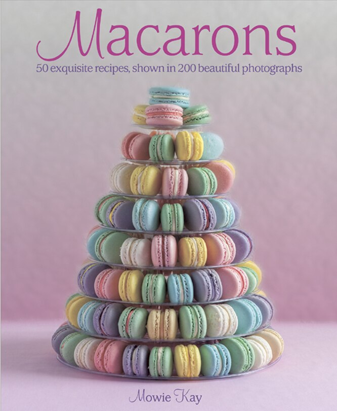 Macarons: 50 Exquisite Recipes, Shown In 200 Beautiful Photographs