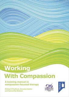 Working With Compassion: A Training Manual In Compassion-focused Therapy