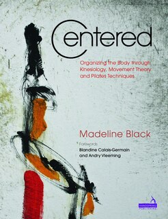 Centered: Organizing The Body Through Kinesiology, Movement Theory And Pilates Techniques