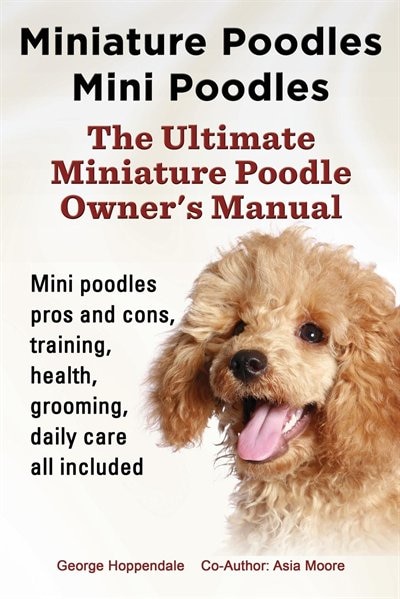 Front cover_Miniature Poodles Mini Poodles. Miniature Poodles Pros and Cons, Training, Health, Grooming, Daily Care all included.