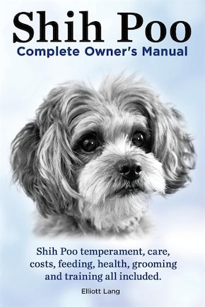 Shih Poo. ShihPoo Complete Owner's Manual. Shih poo temperament, care, costs, feeding, health, grooming and training all included.