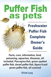 Puffer Fish as Pets. Freshwater Puffer Fish Facts, Care, Information, Food, Poisoning, Aquarium, Diseases, All Included. the Must Have Guide for All P