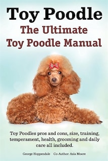 Front cover_Toy Poodles. The Ultimate Toy Poodle Manual. Toy Poodles pros and cons, size, training, temperament, health, grooming, daily care all included.