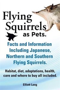 Front cover_Flying Squirrels as Pets. Facts and Information. Including Japanese, Northern and Southern Flying Squirrels. Habitat, Diet, Adaptations, Health, Care