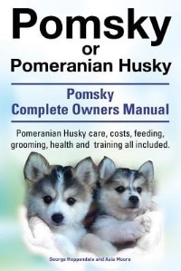 Pomsky or Pomeranian Husky. The Ultimate Pomsky Dog Manual. Pomeranian Husky care, costs, feeding, grooming, health and training all included.