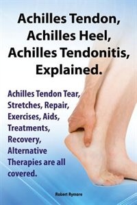 Front cover_Achilles Heel, Achilles Tendon, Achilles Tendonitis Explained. Achilles Tendon Tear, Stretches, Repair, Exercises, AIDS, Treatments, Recovery, Alterna