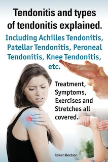 Front cover_Tendonitis and the Different Types of Tendonitis Explained. Tendonitis Symptoms, Diagnosis, Treatment Options, Stretches and Exercises All Included.
