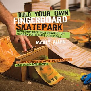 Build Your Own Fingerboard Skatepark: Boredom Busting Designs For 15 Desktop Ramps And Rails