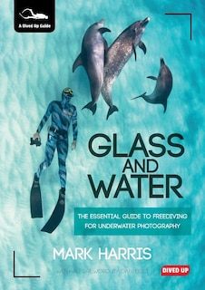 Glass and Water: The Essential Guide to Freediving for Underwater Photography