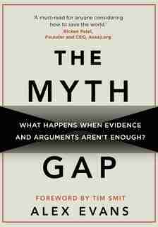 The Myth Gap: What Happens When Evidence And Arguments Aren't Enough by Alex Evans
