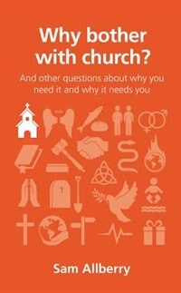 WHY BOTHER WITH CHURCH?: And other questions about why you need it and why it needs you