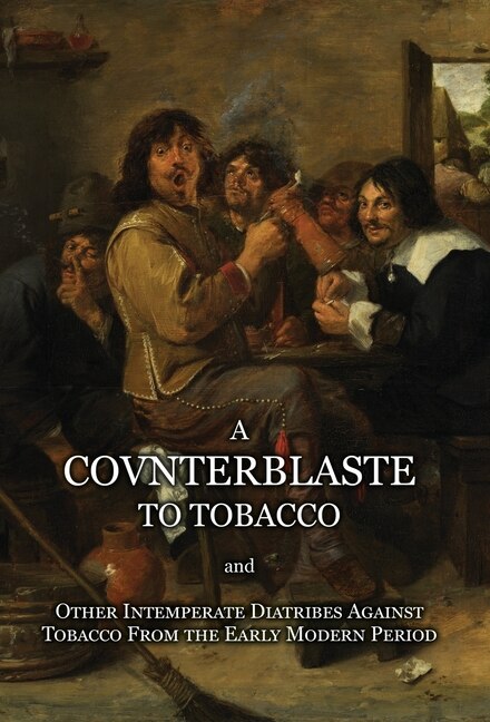 Front cover_A Counterblaste to Tobacco, and Other Intemperate Diatribes Against Tobacco From the Early Modern Period