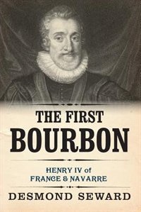 The First Bourbon: Henry IV of France & Navarre