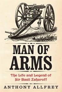 Man of Arms: The Life and Legend of Sir Basil Zaharoff