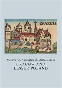 Couverture_Medieval Art, Architecture And Archaeology In Cracow And Lesser Poland