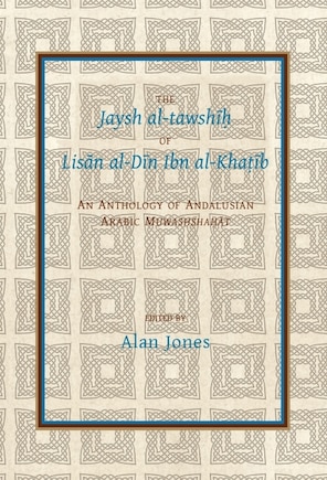 The Jaysh al-tawshīḥ of Lisān al-Dīn ibn al-Khaṭīb: An Anthology of Andalusian Arabic Muwashshahat