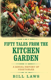 Fifty Tales from the Kitchen Garden: A Social History of Vegetables