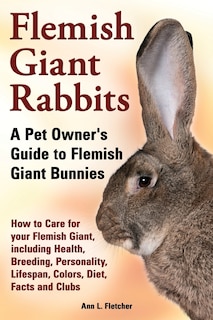Front cover_Flemish Giant Rabbits, A Pet Owner's Guide to Flemish Giant Bunnies How to Care for your Flemish Giant, including Health, Breeding, Personality, Lifespan, Colors, Diet, Facts and Clubs