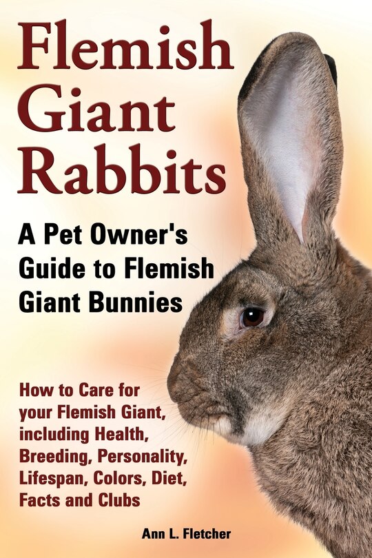 Front cover_Flemish Giant Rabbits, A Pet Owner's Guide to Flemish Giant Bunnies How to Care for your Flemish Giant, including Health, Breeding, Personality, Lifespan, Colors, Diet, Facts and Clubs