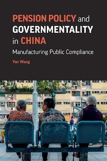 Pension Policy and Governmentality in China: Manufacturing Public Compliance