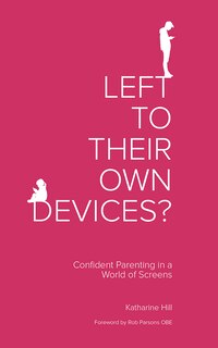 Left To Their Own Devices?: Confident Parenting in a World of Screens
