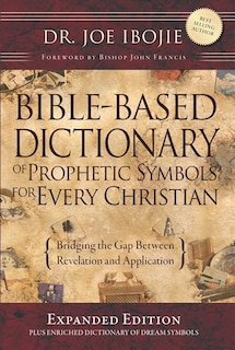 Bible Based Dictionary Of Prophetic Symbols For Every Christian - Expanded Edition: Bridging The Gap Between Revelation And Aplication