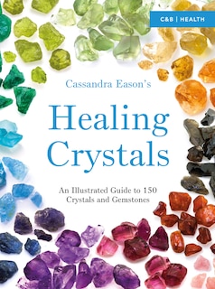 Cassandra Eason's Healing Crystals: An Illustrated Guide To 150 Crystals And Gemstones