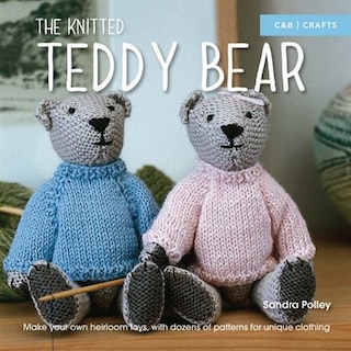 The Knitted Teddy Bear: Make Your Own Heirloom Toys, With Dozens Of Patterns For Unique Clothing