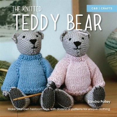 The Knitted Teddy Bear: Make Your Own Heirloom Toys, With Dozens Of Patterns For Unique Clothing