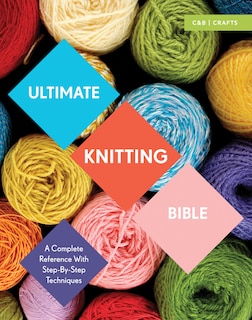 Ultimate Knitting Bible: A Complete Reference With Step-by-step Techniques