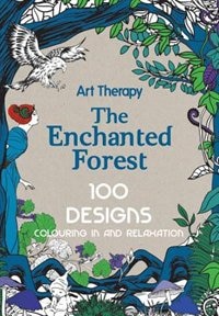 Art Therapy: Enchanted Forest: 100 Designs Colouring In And Relaxation