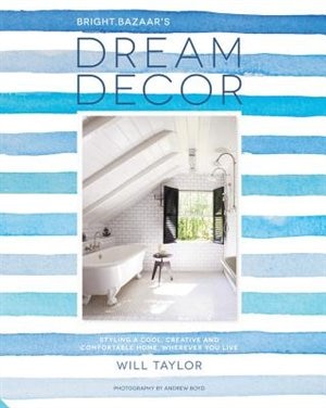 Dream Decor: Styling A Cool, Creative And Comfortable Home, Wherever You Live