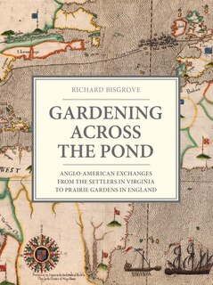 Gardening Across The Pond: Anglo-american Exchanges From The Settlers In Virginia To Prairie Gardens In England