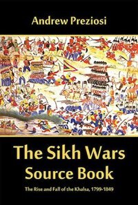 The Sikh Wars Source Book: The Rise And Fall Of The Khalsa, 1799-1849