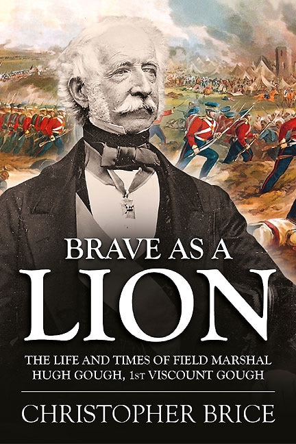 Brave As A Lion: The Life And Times Of Field Marshal Hugh Gough, 1st Viscount Gough