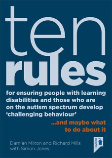 Ten Rules for Ensuring People with Learning Disabilities and Those Who Are On The Autism Spectrum Develop ‘Challenging Behaviour’: … and maybe what to do about it