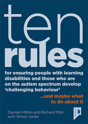 Ten Rules for Ensuring People with Learning Disabilities and Those Who Are On The Autism Spectrum Develop ‘Challenging Behaviour’: … and maybe what to do about it