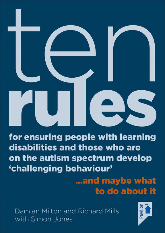 Ten Rules for Ensuring People with Learning Disabilities and Those Who Are On The Autism Spectrum Develop ‘Challenging Behaviour’: … and maybe what to do about it
