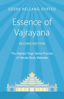 Essence Of Vajrayana: The Highest Yoga Tantra Practice Of Heruka Body Mandala