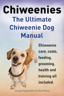 Front cover_Chiweenies. The Ultimate Chiweenie Dog Manual. Chiweenie care, costs, feeding, grooming, health and training all included.