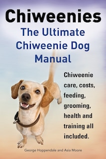 Chiweenies. The Ultimate Chiweenie Dog Manual. Chiweenie care, costs, feeding, grooming, health and training all included.