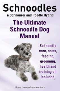 Couverture_Schnoodles. The Ultimate Schnoodle Dog Manual. Schnoodle care, costs, feeding, grooming, health and training all included.