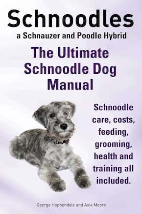 Schnoodles. The Ultimate Schnoodle Dog Manual. Schnoodle care, costs, feeding, grooming, health and training all included.