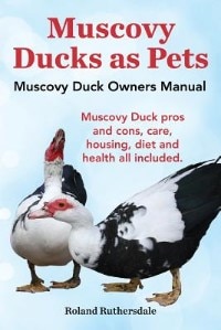 Front cover_Muscovy Ducks as Pets. Muscovy Duck Owners Manual. Muscovy Duck pros and cons, care, housing, diet and health all included.