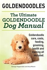 Front cover_Goldendoodles. Ultimate Goldendoodle Dog Manual. Goldendoodle Care, Costs, Feeding, Grooming, Health and Training All Included.