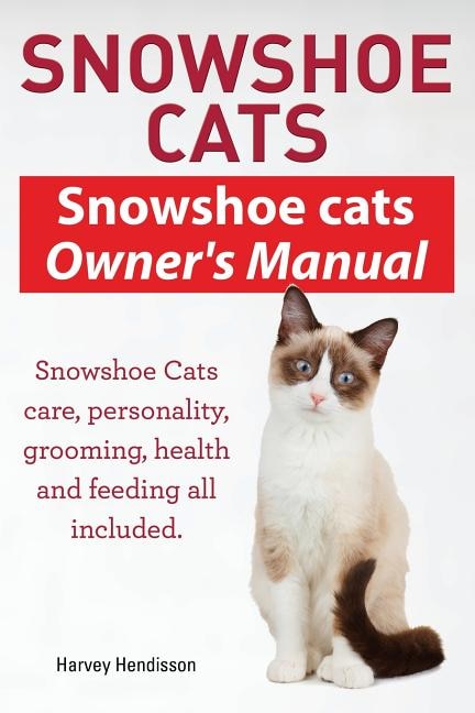 Front cover_Snowshoe Cats. Snowshoe Cats Owner's Manual. Snowshoe Cats Care, Personality, Grooming, Feeding and Health All Included.