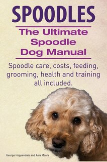 Front cover_Spoodles. the Ultimate Spoodle Dog Manual. Spoodle Care, Costs, Feeding, Grooming, Health and Training All Included.